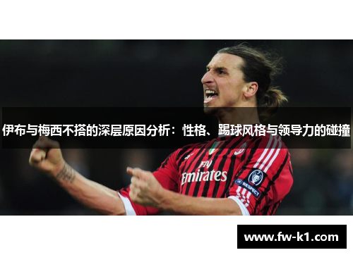 伊布与梅西不搭的深层原因分析：性格、踢球风格与领导力的碰撞
