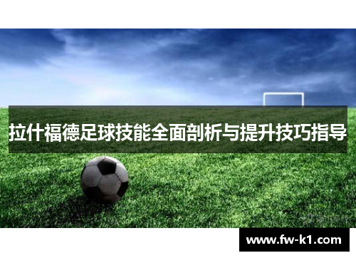 拉什福德足球技能全面剖析与提升技巧指导