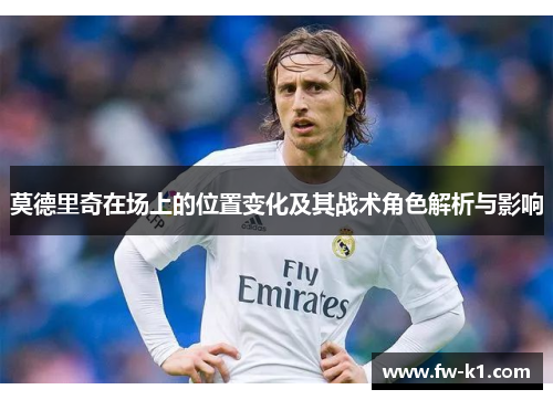 莫德里奇在场上的位置变化及其战术角色解析与影响