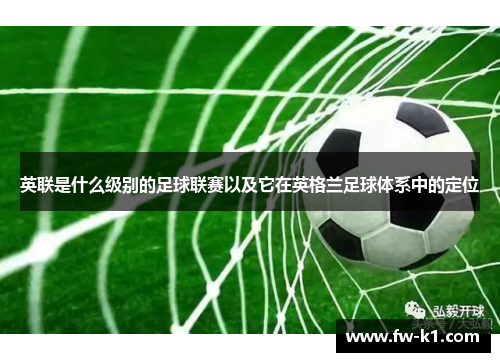 英联是什么级别的足球联赛以及它在英格兰足球体系中的定位