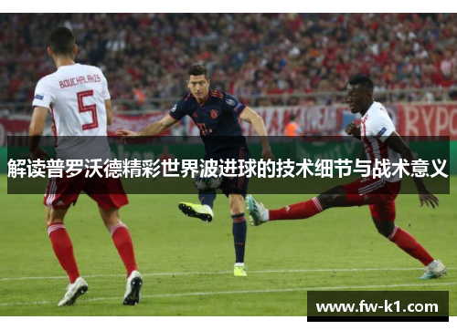 解读普罗沃德精彩世界波进球的技术细节与战术意义