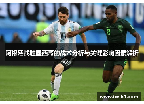 阿根廷战胜墨西哥的战术分析与关键影响因素解析