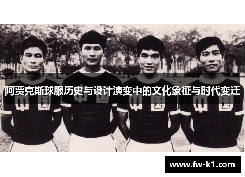 阿贾克斯球服历史与设计演变中的文化象征与时代变迁