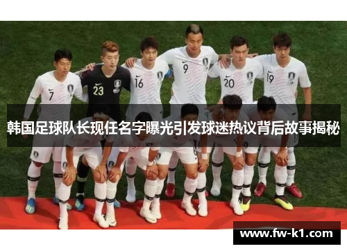 韩国足球队长现任名字曝光引发球迷热议背后故事揭秘