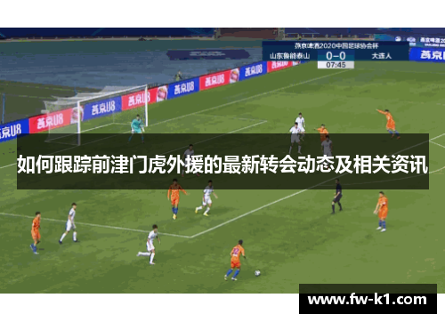 如何跟踪前津门虎外援的最新转会动态及相关资讯
