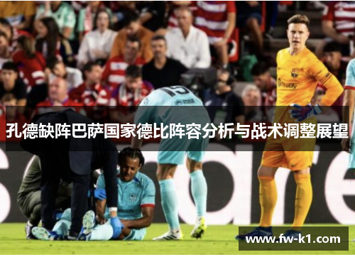 孔德缺阵巴萨国家德比阵容分析与战术调整展望