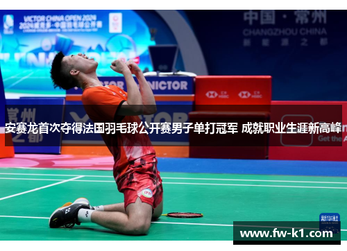 安赛龙首次夺得法国羽毛球公开赛男子单打冠军 成就职业生涯新高峰