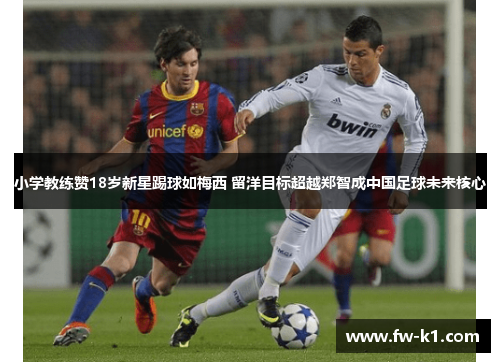 小学教练赞18岁新星踢球如梅西 留洋目标超越郑智成中国足球未来核心