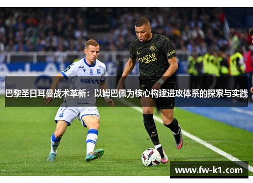 巴黎圣日耳曼战术革新：以姆巴佩为核心构建进攻体系的探索与实践