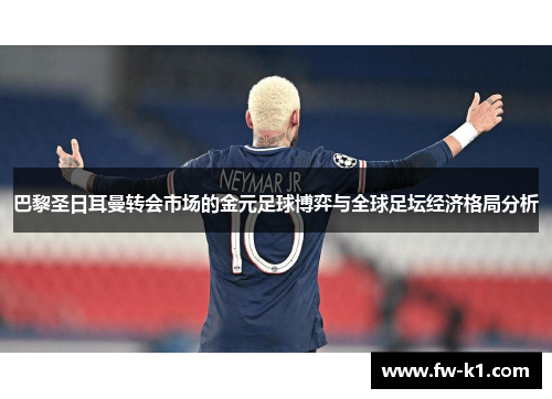 巴黎圣日耳曼转会市场的金元足球博弈与全球足坛经济格局分析