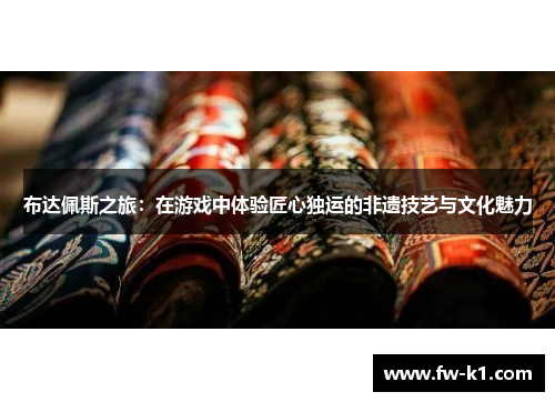 布达佩斯之旅：在游戏中体验匠心独运的非遗技艺与文化魅力