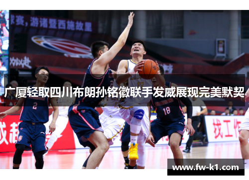 广厦轻取四川布朗孙铭徽联手发威展现完美默契