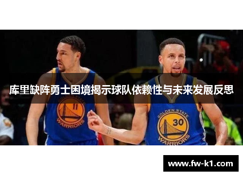 库里缺阵勇士困境揭示球队依赖性与未来发展反思