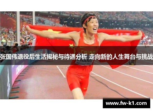 张国伟退役后生活揭秘与待遇分析 走向新的人生舞台与挑战