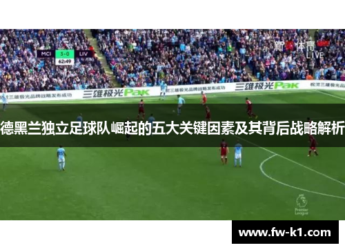 德黑兰独立足球队崛起的五大关键因素及其背后战略解析