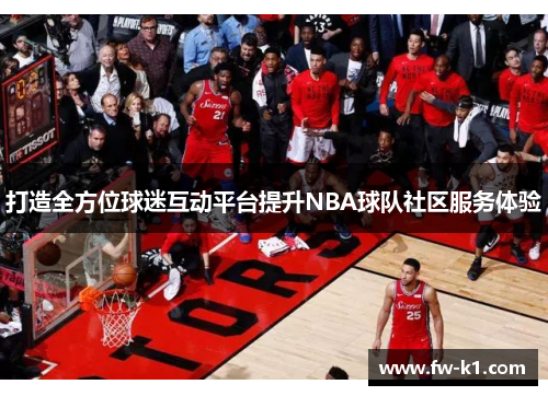 打造全方位球迷互动平台提升NBA球队社区服务体验