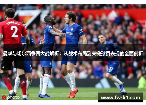 曼联与切尔西争四大战解析：从战术布局到关键球员表现的全面剖析