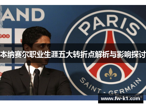 本纳赛尔职业生涯五大转折点解析与影响探讨