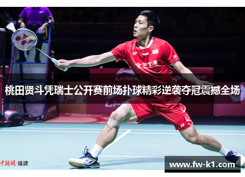 桃田贤斗凭瑞士公开赛前场扑球精彩逆袭夺冠震撼全场