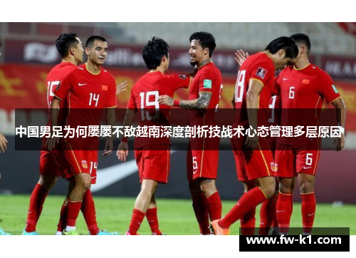 中国男足为何屡屡不敌越南深度剖析技战术心态管理多层原因