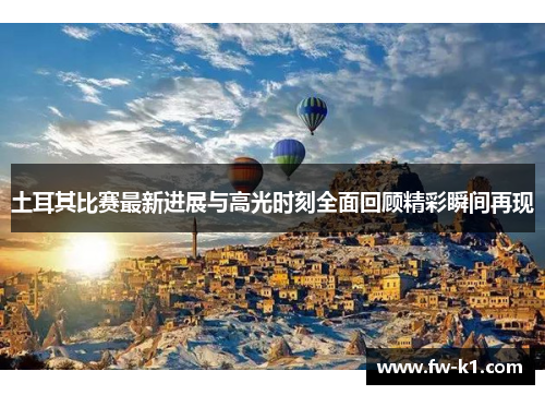 土耳其比赛最新进展与高光时刻全面回顾精彩瞬间再现