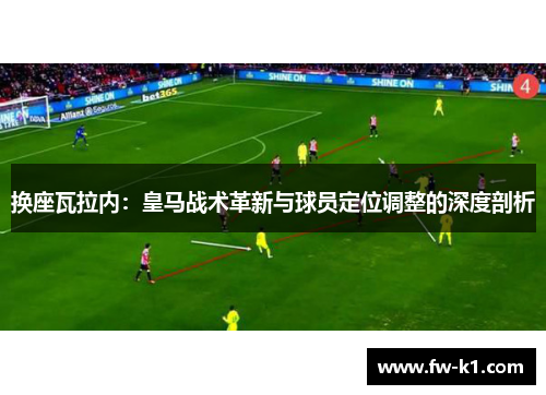 换座瓦拉内：皇马战术革新与球员定位调整的深度剖析