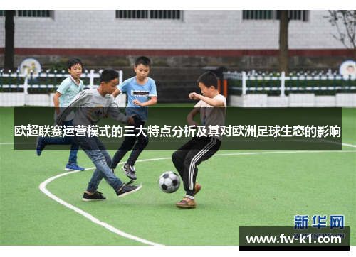 欧超联赛运营模式的三大特点分析及其对欧洲足球生态的影响