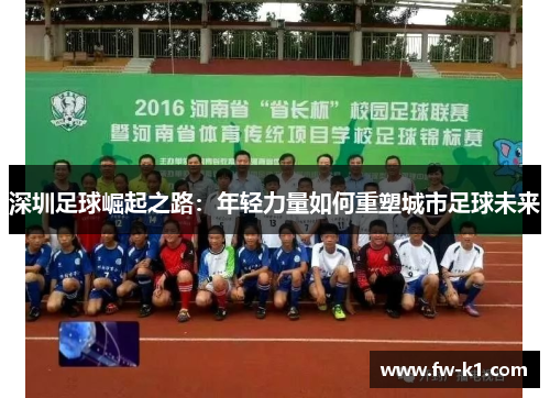 深圳足球崛起之路：年轻力量如何重塑城市足球未来