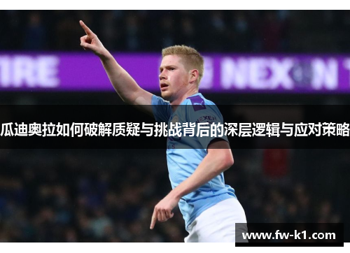 瓜迪奥拉如何破解质疑与挑战背后的深层逻辑与应对策略