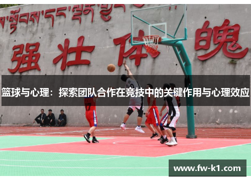 篮球与心理：探索团队合作在竞技中的关键作用与心理效应