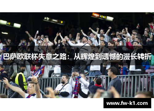 巴萨欧联杯失意之路：从辉煌到遗憾的漫长转折