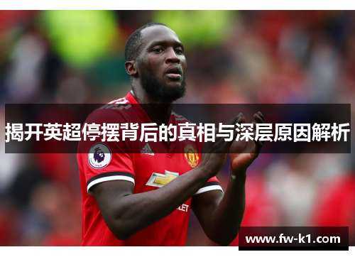 揭开英超停摆背后的真相与深层原因解析