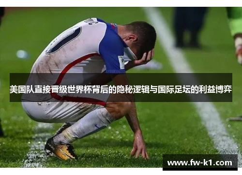 美国队直接晋级世界杯背后的隐秘逻辑与国际足坛的利益博弈