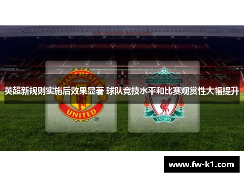 英超新规则实施后效果显著 球队竞技水平和比赛观赏性大幅提升