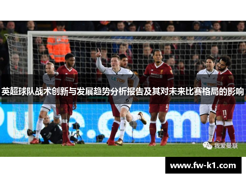 英超球队战术创新与发展趋势分析报告及其对未来比赛格局的影响