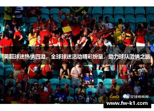 英超球迷热情四溢，全球球迷活动精彩纷呈，助力球队激情之旅