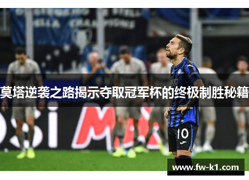 莫塔逆袭之路揭示夺取冠军杯的终极制胜秘籍