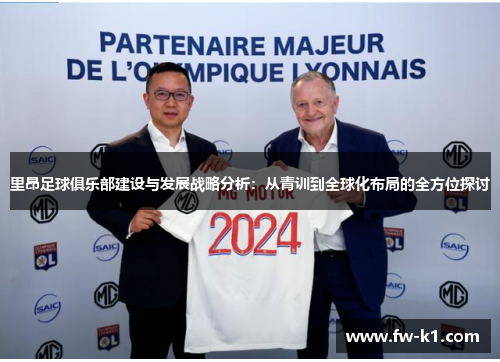 里昂足球俱乐部建设与发展战略分析：从青训到全球化布局的全方位探讨