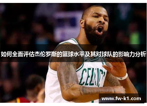 如何全面评估杰伦罗斯的篮球水平及其对球队的影响力分析