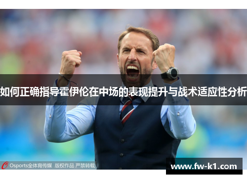 如何正确指导霍伊伦在中场的表现提升与战术适应性分析