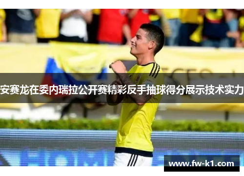 安赛龙在委内瑞拉公开赛精彩反手抽球得分展示技术实力 安赛龙在委内瑞拉公开赛精彩反手抽球得分展示技术实力