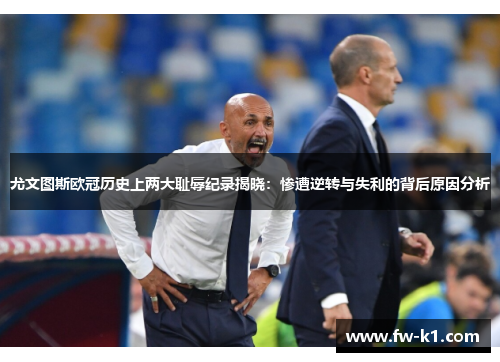 尤文图斯欧冠历史上两大耻辱纪录揭晓:惨遭逆转与失利的背后原因分析 尤文图斯欧冠历史上两大耻辱纪录揭晓:惨遭逆转与失利的背后原因分析