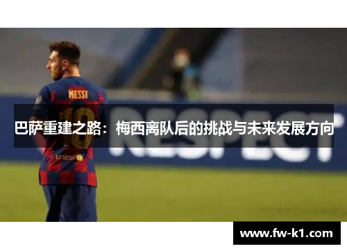 巴萨重建之路：梅西离队后的挑战与未来发展方向