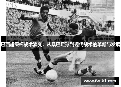 巴西超级杯战术演变:从桑巴足球到现代战术的革新与发展 巴西超级杯战术演变:从桑巴足球到现代战术的革新与发展