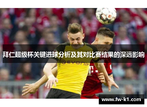 拜仁超级杯关键进球分析及其对比赛结果的深远影响 拜仁超级杯关键进球分析及其对比赛结果的深远影响