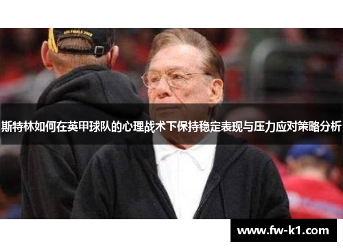 斯特林如何在英甲球队的心理战术下保持稳定表现与压力应对策略分析 斯特林如何在英甲球队的心理战术下保持稳定表现与压力应对策略分析