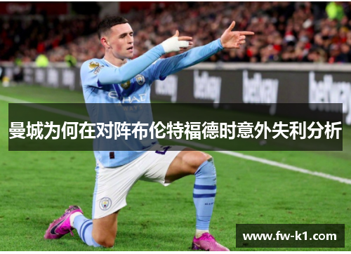 曼城为何在对阵布伦特福德时意外失利分析 曼城为何在对阵布伦特福德时意外失利分析