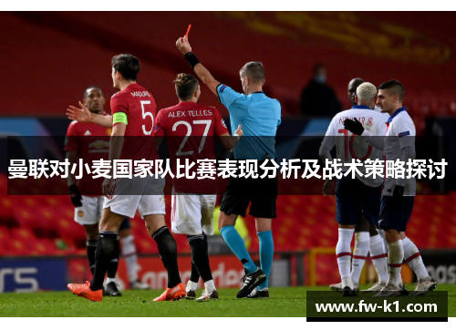 曼联对小麦国家队比赛表现分析及战术策略探讨 曼联对小麦国家队比赛表现分析及战术策略探讨