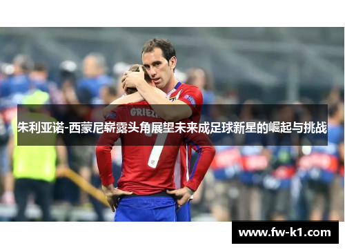 朱利亚诺-西蒙尼崭露头角展望未来成足球新星的崛起与挑战 朱利亚诺-西蒙尼崭露头角展望未来成足球新星的崛起与挑战