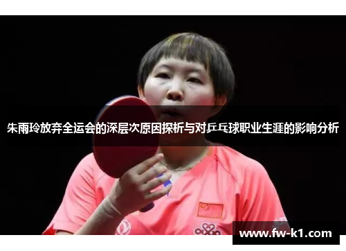 朱雨玲放弃全运会的深层次原因探析与对乒乓球职业生涯的影响分析 朱雨玲放弃全运会的深层次原因探析与对乒乓球职业生涯的影响分析